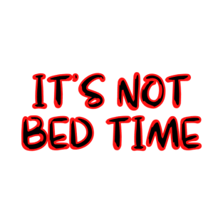 ITS NOT BED TIME T-Shirt