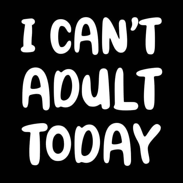 I Can't Adult Today by YiannisTees