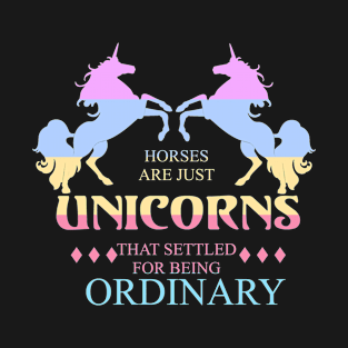 Horses are just Unicorns that settled for being Ordinary T-Shirt