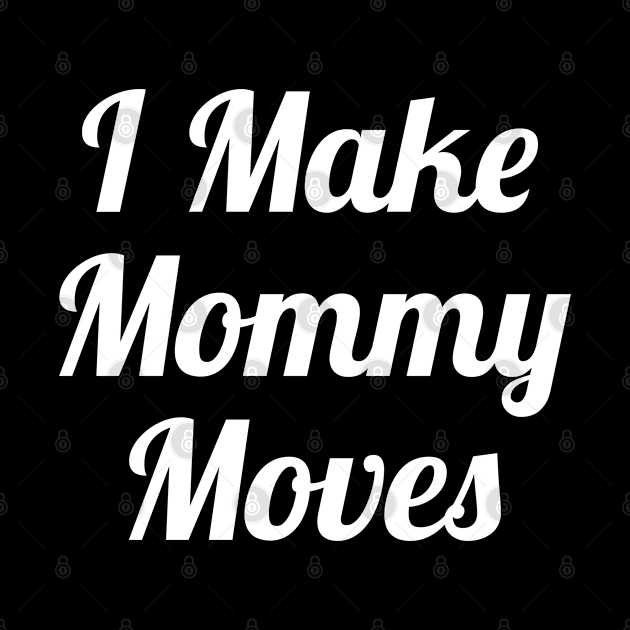 I Make Mommy Moves by evokearo