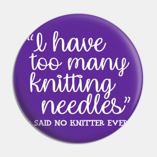 I Have Too Many Knitting Needles - said no knitter ever Pin