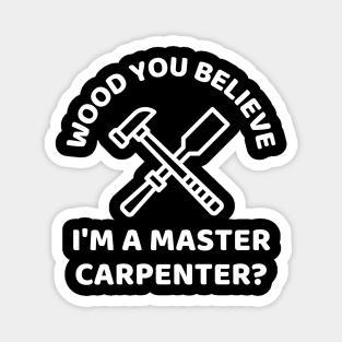 Wood you believe I'm a master carpenter? Funny Carpenter Magnet