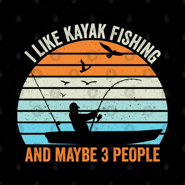 I Like Kayak Fishing And Maybe 3 People by DragonTees