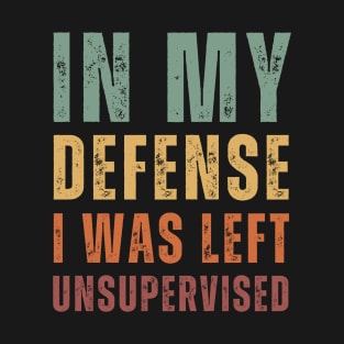 In My Defense I Was Left Unsupervised - retro Text T-Shirt