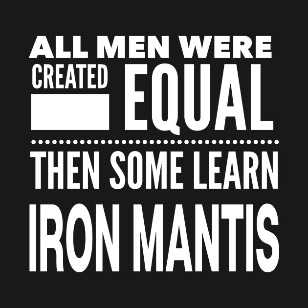 ALL MEN WERE CREATED EQUAL THEN SOME LEARN IRON MANTIS Man Martial Arts Statement Gift by ArtsyMod
