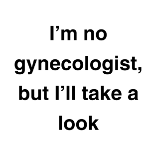 I'm no gynecologist, but I'll take a look T-Shirt