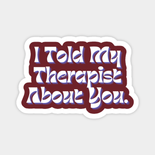 I Told My Therapist About You Magnet