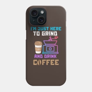 I’m just here to grind and drink coffee Phone Case