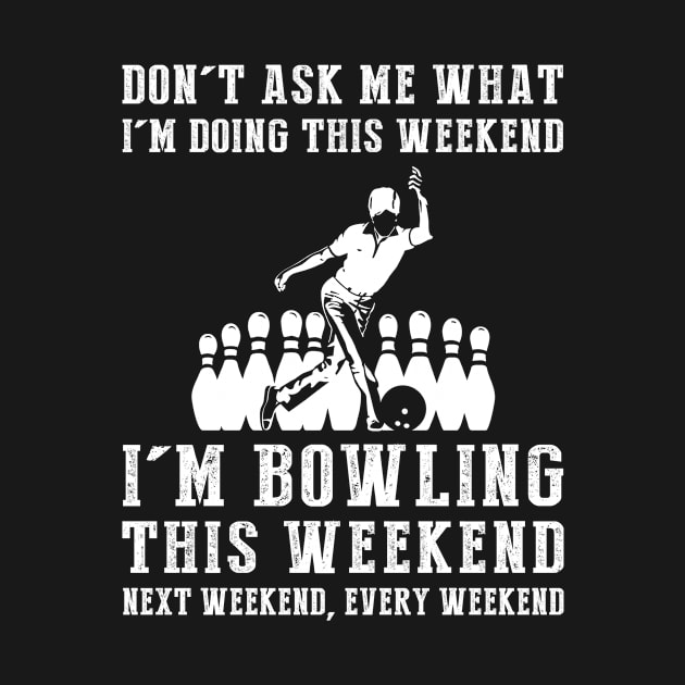 Dont's ask me what i'm doing this weekend i'm bowling this weekend next weekend, every weekend by MKGift