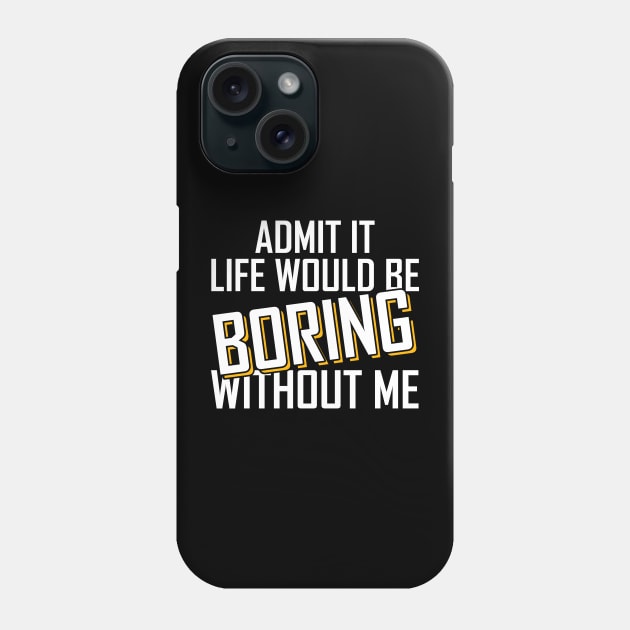 Admit It Life Would Be Boring Without Me funny Phone Case by Giftyshoop