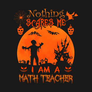Nothing scares me I'm a Math Teacher Halloween Costume Gift T-Shirt