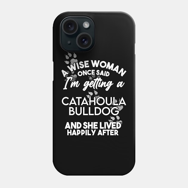 A wise woman once said i'm getting an catahoula bulldog and she lived happily after . Perfect fitting present for mom girlfriend mother boyfriend mama gigi nana mum uncle dad father friend him or her Phone Case by SerenityByAlex