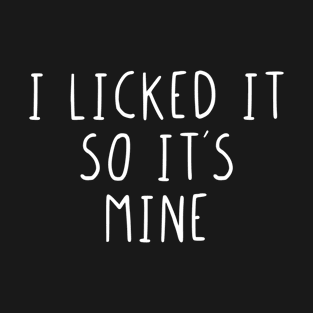 I licked it so it´s mine T-Shirt