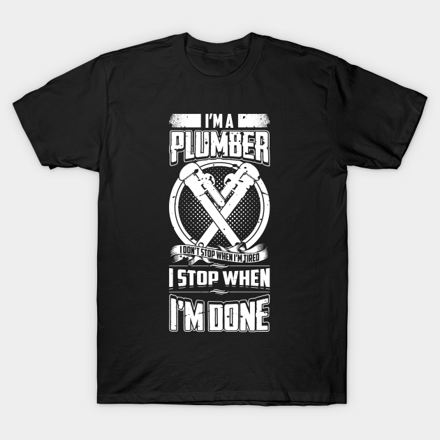 I'm A Plumber I Don't Stop When I'm Tired - Plumber Gifts - T-Shirt ...