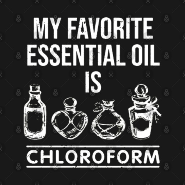 My favorite essential oil is chloroform - My Favorite Essential Oil Is Chloroform - T-Shirt