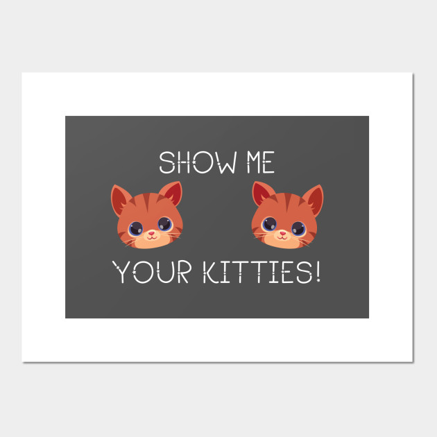 Cat Lover Gift Show Me Your Kitties Funny Meme Gift Love Kittens Posters And Art Prints Teepublic Uk Cat Lover Gift Show Me Your Kitties Funny Meme Gift Love Kittens Posters And Art Prints Teepublic Uk