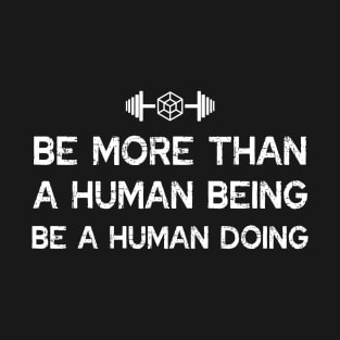 BE MORE THAN A HUMAN BEING BE A HUMAN DOING T-Shirt