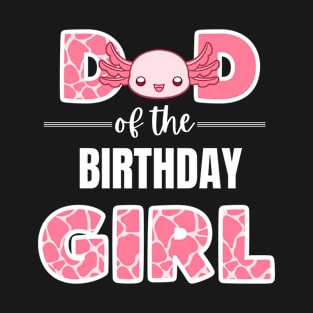 CUTE AXOLOTL DAD OF THE BIRTHDAY GIRL T-Shirt