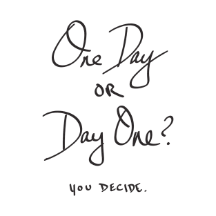 One Day or Day One - You Decide T-Shirt