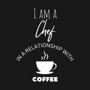 I am a Chef in a relationship with Coffee T-Shirt