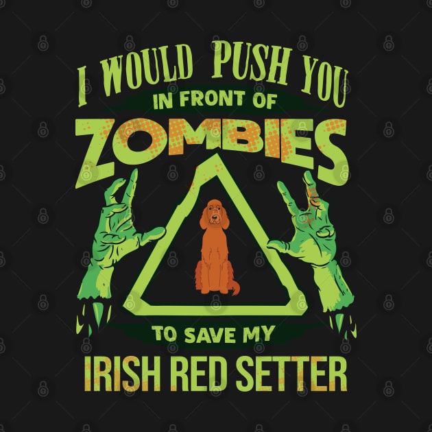 I Would Push You In Front Of Zombies To Save My Irish Red Setter - Gift For Irish Red Setter Owner Irish Red Setter Lover by HarrietsDogGifts