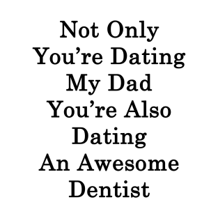 Not Only You're Dating My Dad You're Also Dating An Awesome Dentist T-Shirt