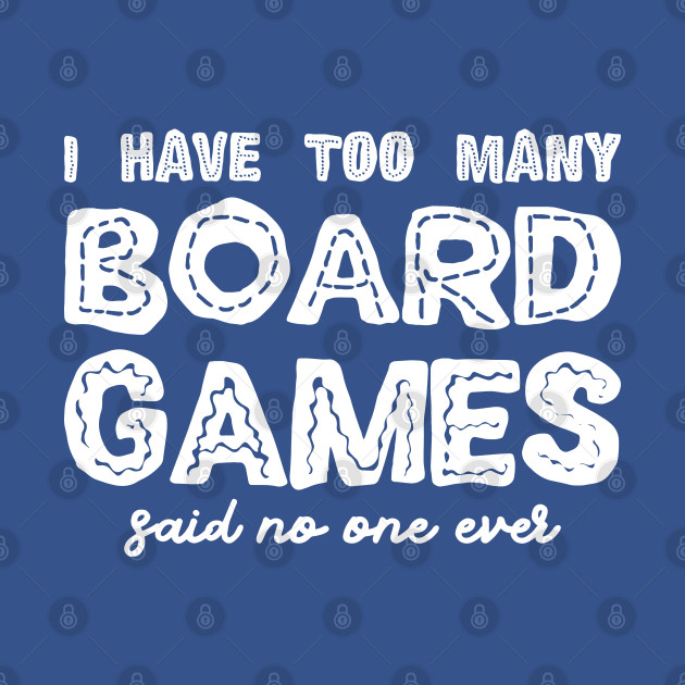 Disover I Have Too Many Board Games Said No One Ever - Board Games - T-Shirt