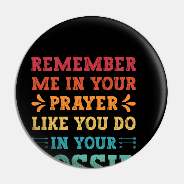 Remember Me In Your Prayers Like You Do In Your Gossip Sarcastic