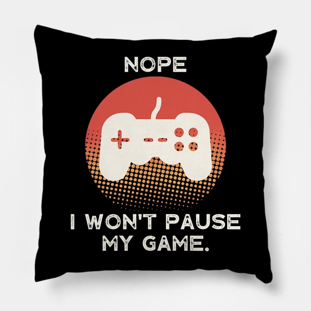 Nope , I Won't Pause My Game Pillow by busines_night