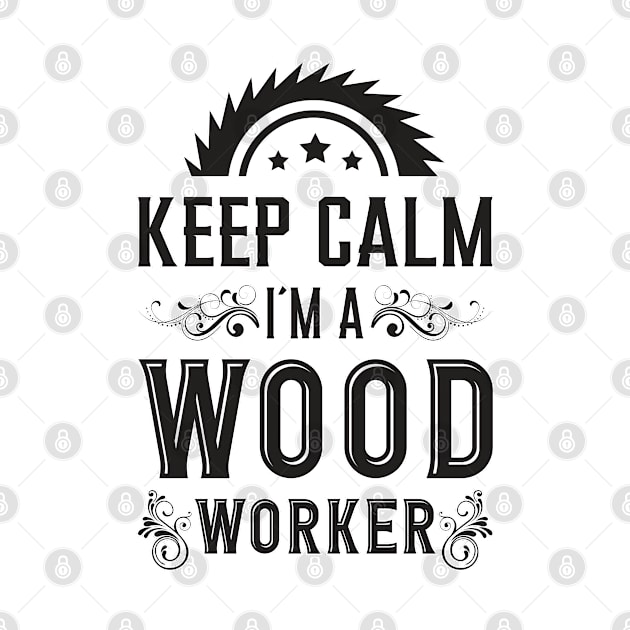 Keep Calm I´m A Wood Worker Woodworker Wood by T-Shirt.CONCEPTS