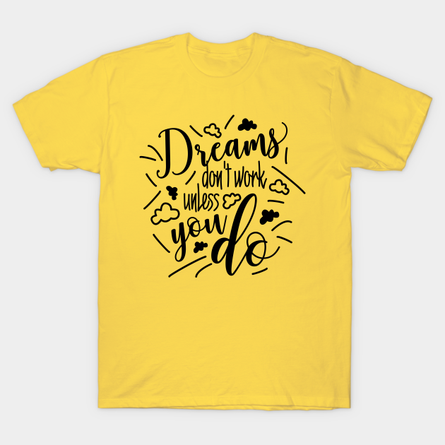 Dreams dont work unless you do Funny Quote Black Design - Motivational Quotes About Life - T-Shirt | TeePublic Dreams dont work unless you do Funny Quote Black Design - Motivational Quotes About Life - T-Shirt | TeePublic