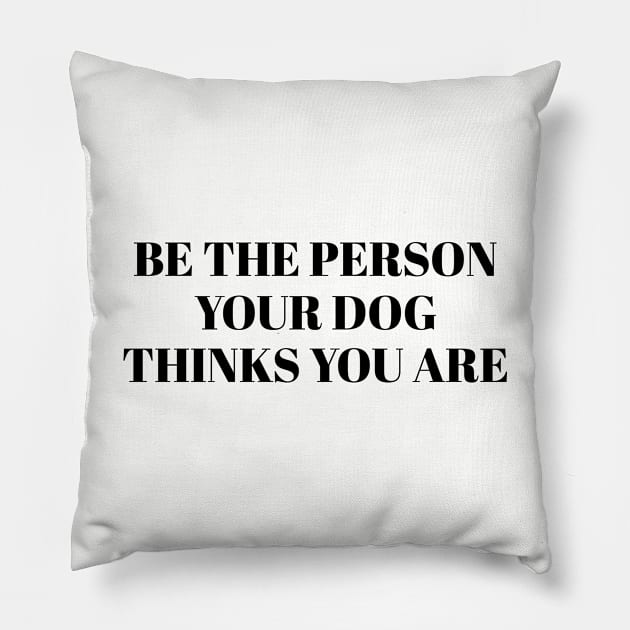 Be The Person Your Dog Thinks You Are Pillow by gabrielakaren