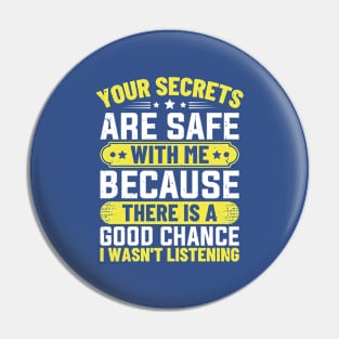 Your Secrets are Safe with Me Because There is A Good Chance I Wasn't Listening Pin