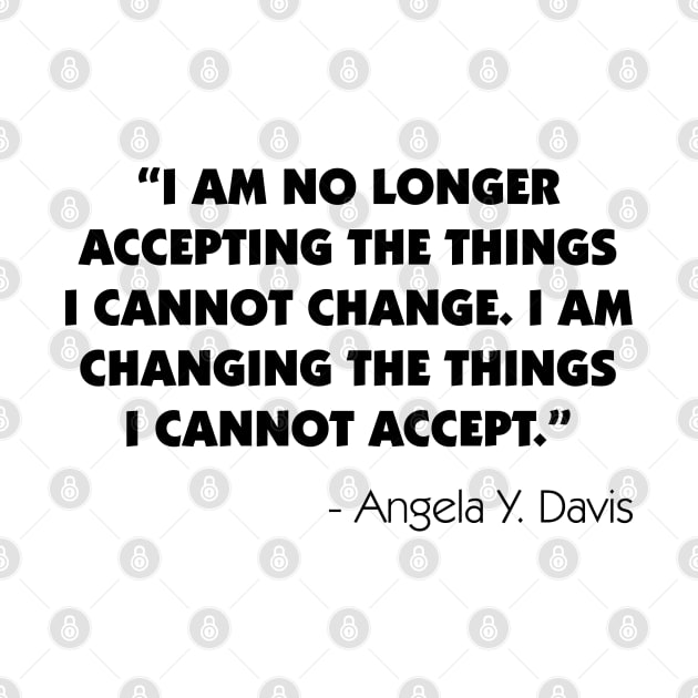 "I Am No Longer Accepting The Things I Cannot Change. I Am Changing The Things I Cannot Accept". Angela Y. Davis by Everyday Inspiration