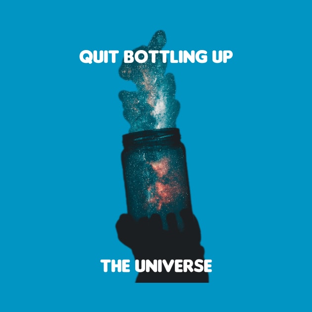 Quit Bottling Up the universe design by BrokenTrophies by BrokenTrophies