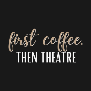 First Coffee, Then Theatre T-Shirt