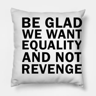 Be Glad We Want Equality and Not Revenge Pillow