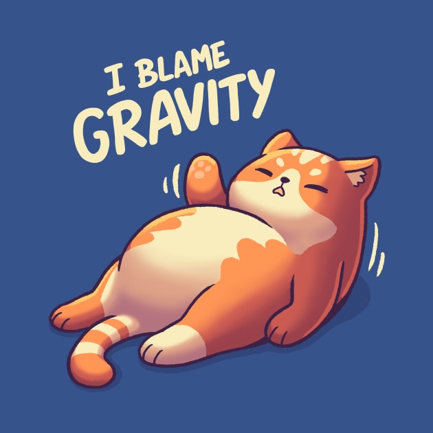 I Blame Gravity // Chubby Lazy Cat, Procrastination Kitten by Geekydog