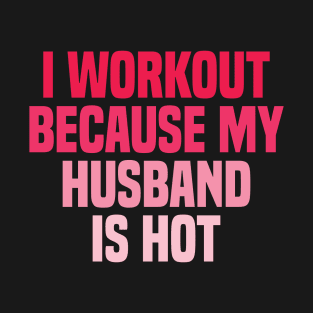 I Workout Because My Husband Is Hot T-Shirt