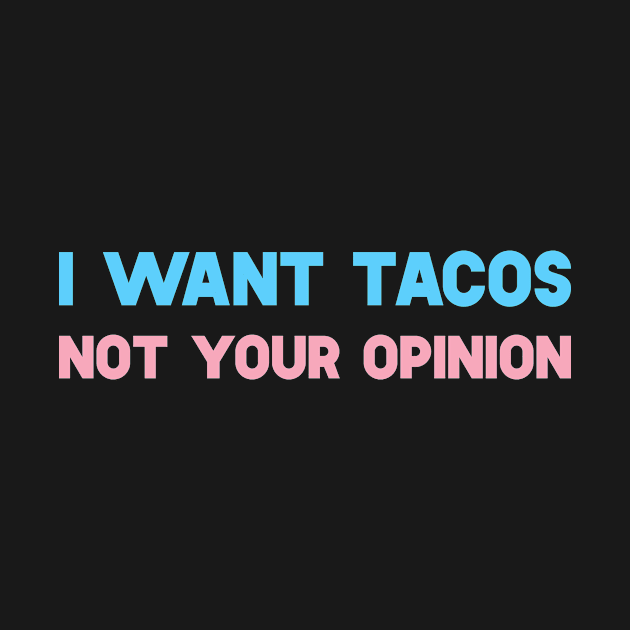 I Want Tacos Not Your Opinion by SusurrationStudio