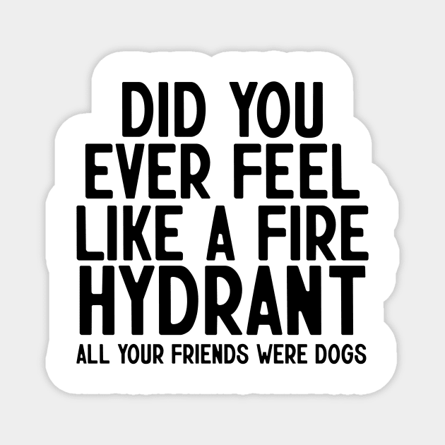 Did You Ever Feel Like A Fire Hydrant Magnet by nextneveldesign