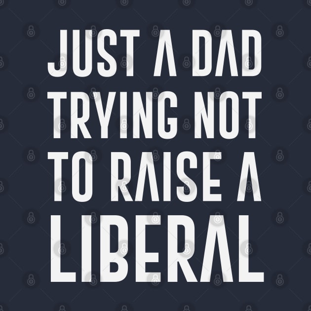 Just A Dad Trying Not To Raise A Liberal by gabrielakaren