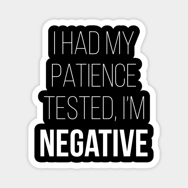 I Had My Patience Tested I'm Negative