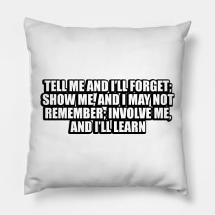 Tell me and I’ll forget; show me, and I may not remember; involve me, and I’ll learn Pillow