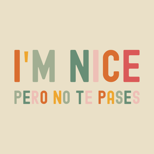 I'm Nice Pero No Te Pases, Buena, Spanglish, Spanish, Mexican, Mexican American, Latina Gift by ANAREL