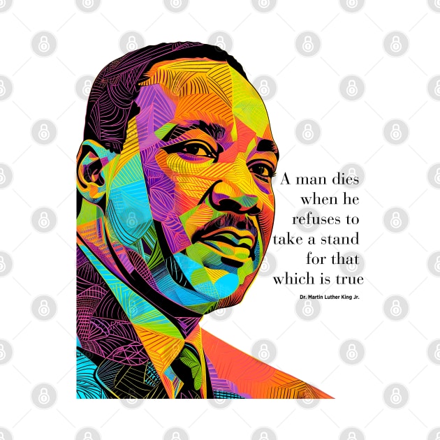 Dr. Martin Luther King Jr. 2: Martin Luther King Day "A man dies when he refuses to take a stand for that which is true" on a light (Knocked Out) background by Puff Sumo