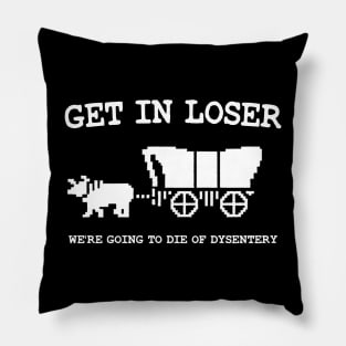 get in loser we're going to die of dysentery Pillow