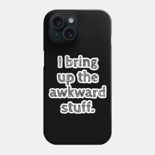 I bring up the awkward stuff. Phone Case