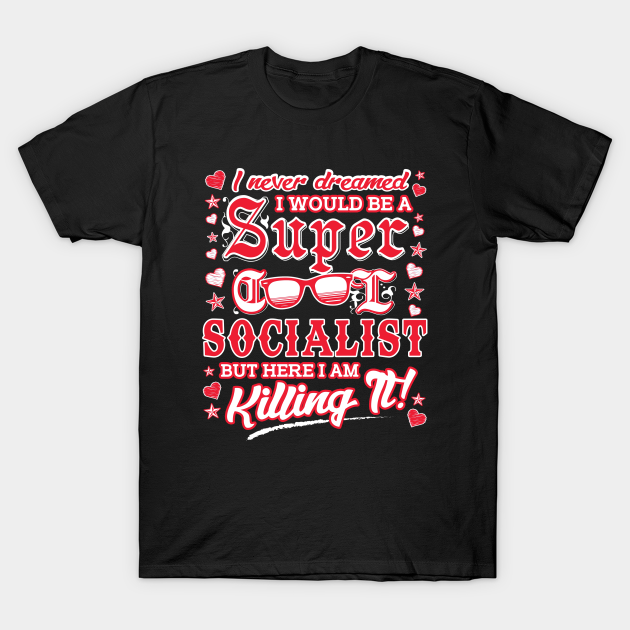 Cool Socialist Series: I never dreamed I would be a super cool socialist - Socialist - T-Shirt