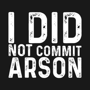 I Did Not Commit Arson Funny Saying For Men Women T-Shirt